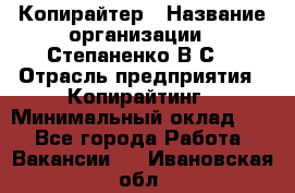 Копирайтер › Название организации ­ Степаненко В.С. › Отрасль предприятия ­ Копирайтинг › Минимальный оклад ­ 1 - Все города Работа » Вакансии   . Ивановская обл.